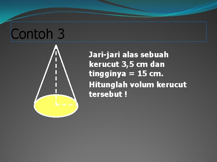 Contoh 3 Jari-jari alas sebuah kerucut 3, 5 cm dan tingginya = 15 cm.