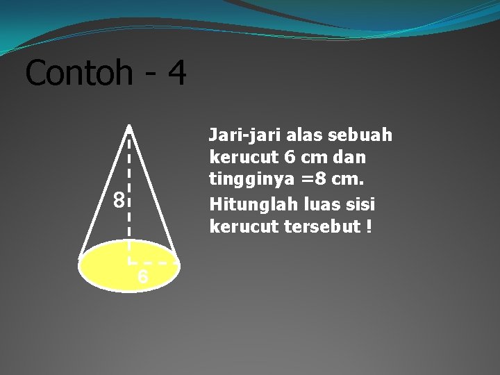 Contoh - 4 Jari-jari alas sebuah kerucut 6 cm dan tingginya =8 cm. Hitunglah