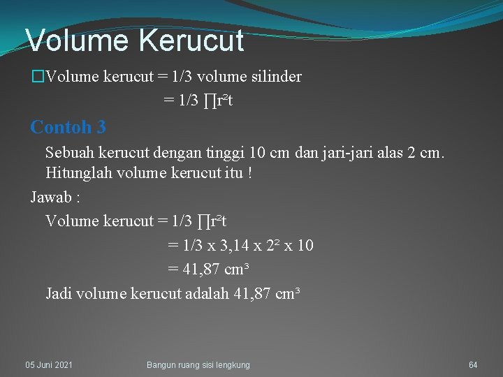 Volume Kerucut �Volume kerucut = 1/3 volume silinder = 1/3 ∏r²t Contoh 3 Sebuah