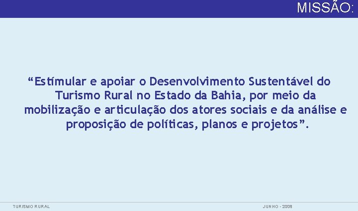 MISSÃO: “Estímular e apoiar o Desenvolvimento Sustentável do Turismo Rural no Estado da Bahia,