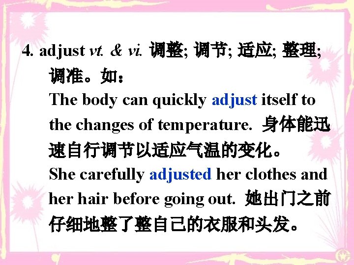 4. adjust vt. & vi. 调整; 调节; 适应; 整理; 调准。如： The body can quickly