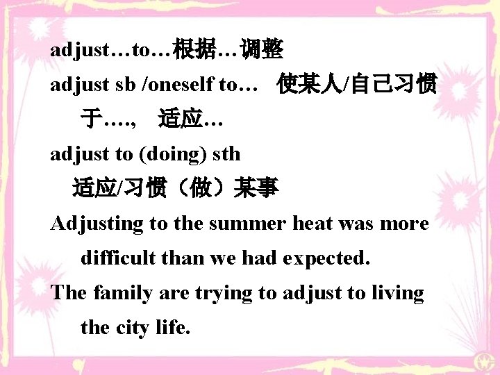 adjust…to…根据…调整 adjust sb /oneself to… 使某人/自己习惯 于…. , 适应… adjust to (doing) sth 适应/习惯（做）某事