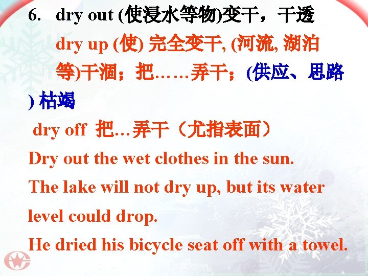 6. dry out (使浸水等物)变干，干透 dry up (使) 完全变干, (河流, 湖泊 等)干涸；把……弄干；(供应、思路 ) 枯竭 dry