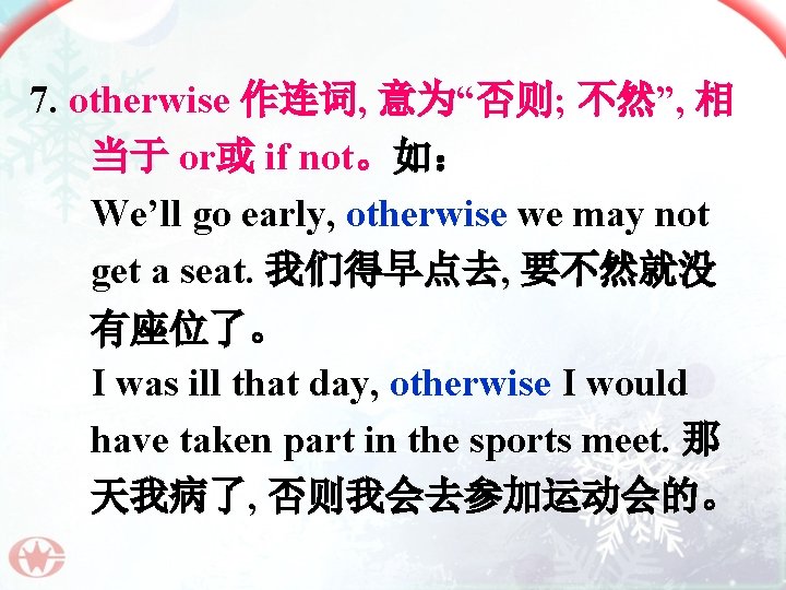 7. otherwise 作连词, 意为“否则; 不然”, 相 当于 or或 if not。如： We’ll go early, otherwise