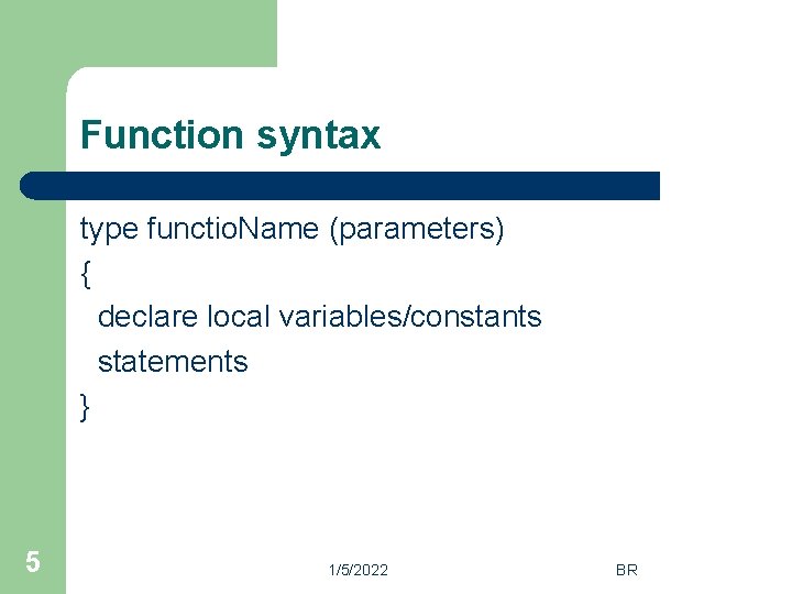 Function syntax type functio. Name (parameters) { declare local variables/constants statements } 5 1/5/2022