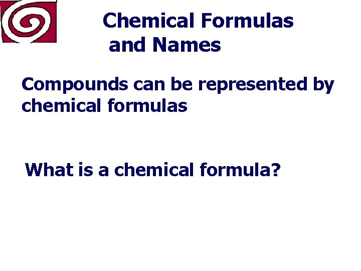 Chemical Formulas and Names Compounds can be represented by chemical formulas What is a