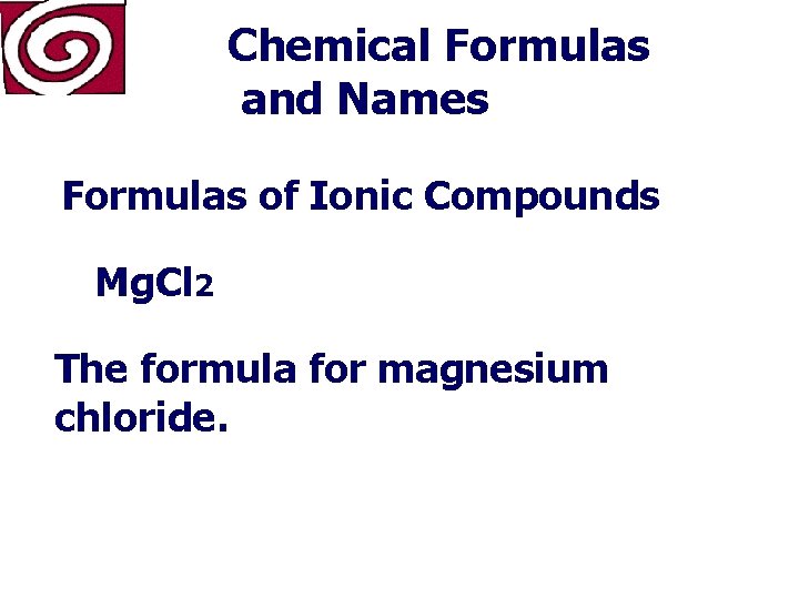 Chemical Formulas and Names Formulas of Ionic Compounds Mg. Cl 2 The formula for