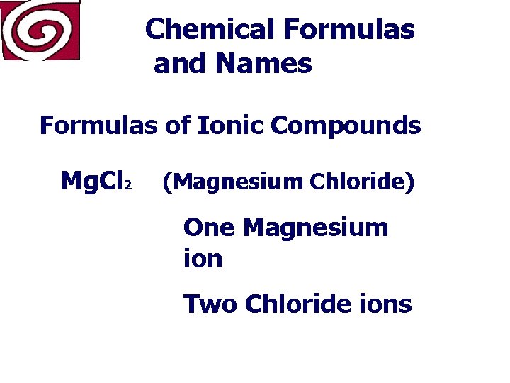 Chemical Formulas and Names Formulas of Ionic Compounds Mg. Cl 2 (Magnesium Chloride) One