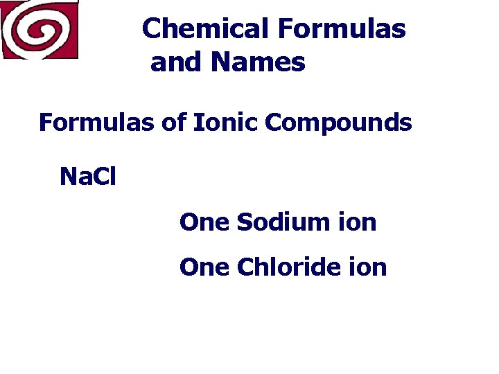 Chemical Formulas and Names Formulas of Ionic Compounds Na. Cl One Sodium ion One