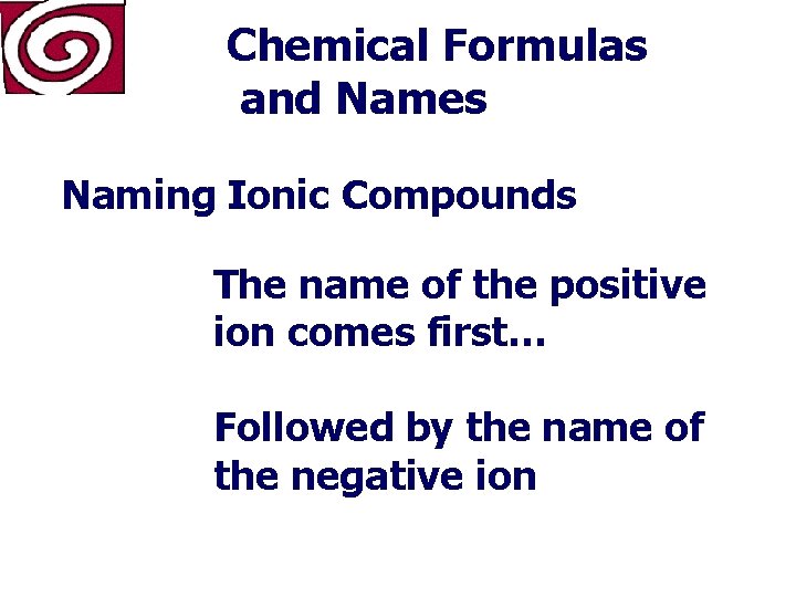 Chemical Formulas and Names Naming Ionic Compounds The name of the positive ion comes