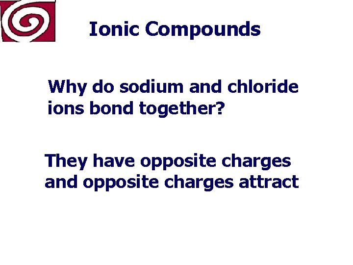 Ionic Compounds Why do sodium and chloride ions bond together? They have opposite charges