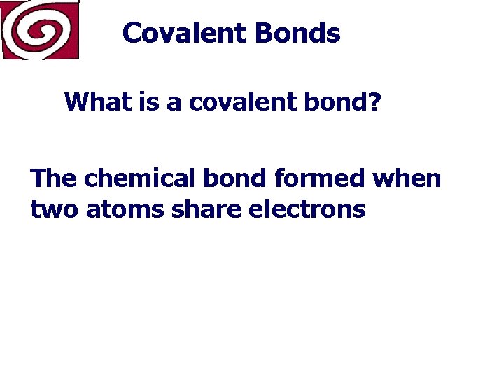 Covalent Bonds What is a covalent bond? The chemical bond formed when two atoms