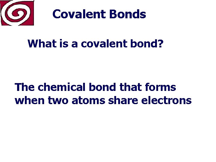 Covalent Bonds What is a covalent bond? The chemical bond that forms when two