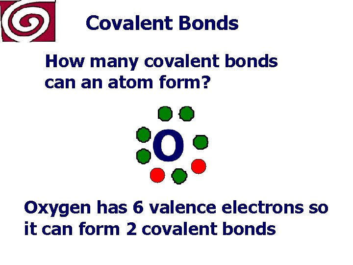 Covalent Bonds How many covalent bonds can an atom form? Oxygen has 6 valence