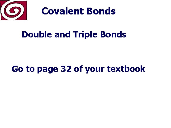 Covalent Bonds Double and Triple Bonds Go to page 32 of your textbook 