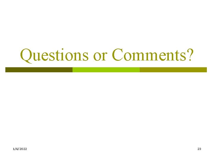 Questions or Comments? 1/6/2022 23 