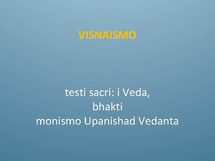 VISNAISMO testi sacri: i Veda, bhakti monismo Upanishad Vedanta 