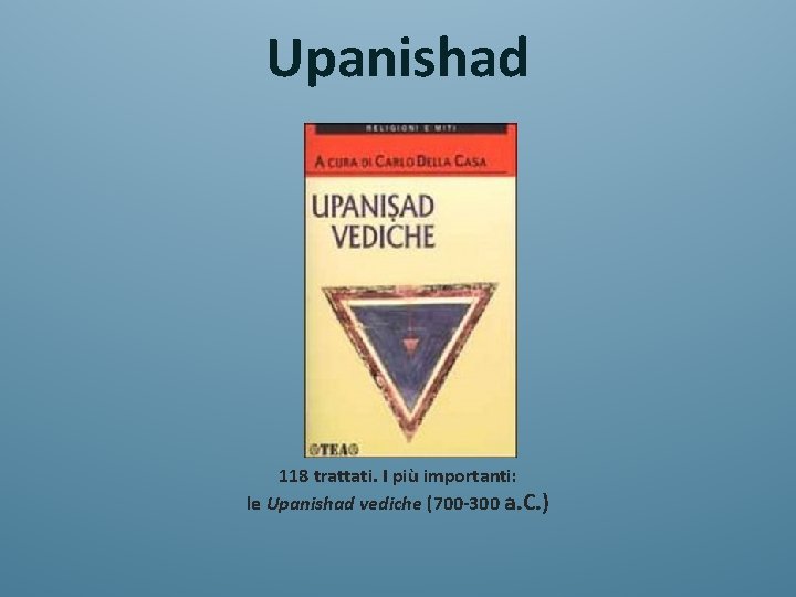 Upanishad 118 trattati. I più importanti: le Upanishad vediche (700 -300 a. C. )