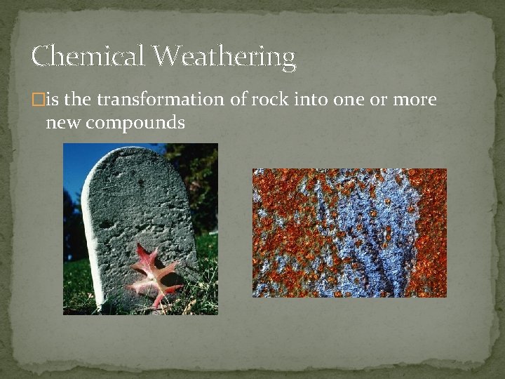 Chemical Weathering �is the transformation of rock into one or more new compounds 
