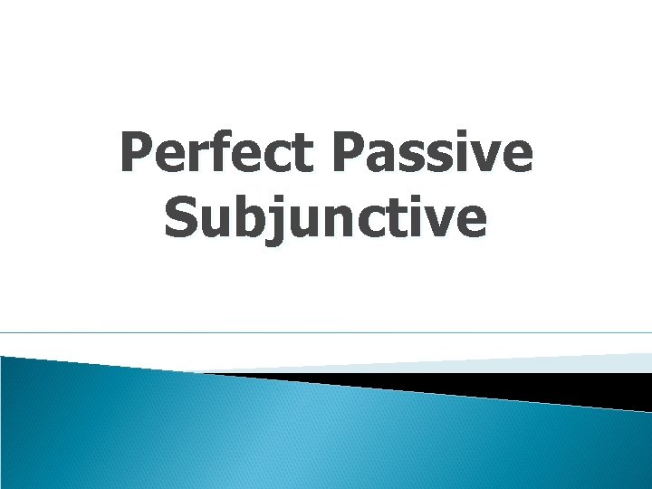 Perfect Passive Subjunctive 