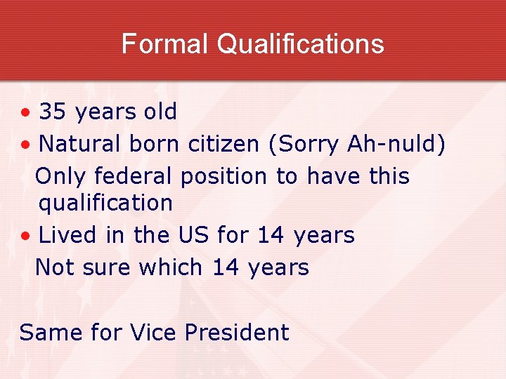 Formal Qualifications • 35 years old • Natural born citizen (Sorry Ah-nuld) Only federal