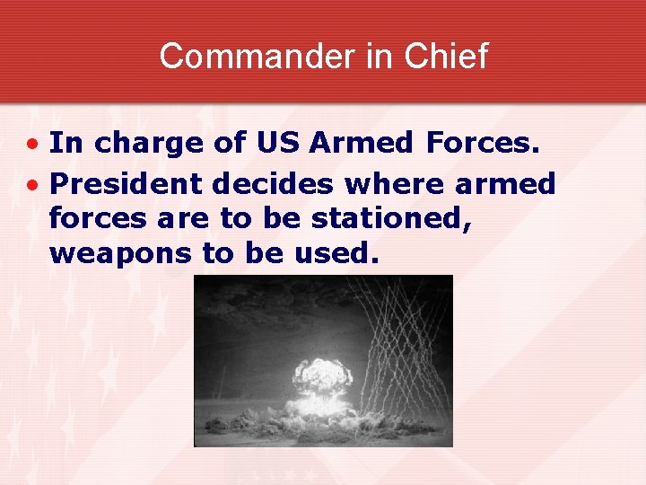 Commander in Chief • In charge of US Armed Forces. • President decides where