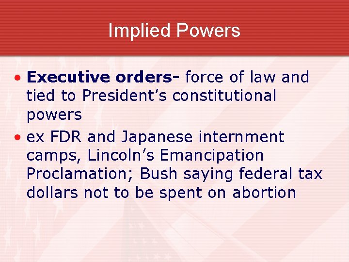 Implied Powers • Executive orders- force of law and tied to President’s constitutional powers