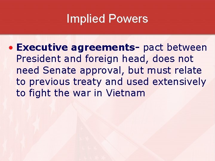 Implied Powers • Executive agreements- pact between President and foreign head, does not need