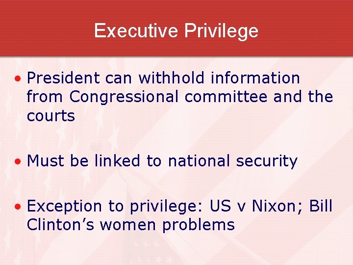 Executive Privilege • President can withhold information from Congressional committee and the courts •