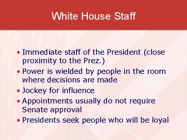 White House Staff • Immediate staff of the President (close proximity to the Prez.