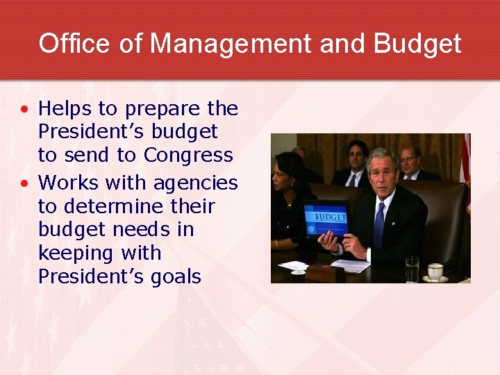 Office of Management and Budget • Helps to prepare the President’s budget to send