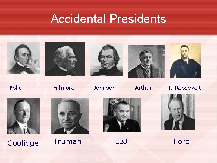 Accidental Presidents Polk Coolidge Fillmore Truman Johnson LBJ Arthur T. Roosevelt Ford 