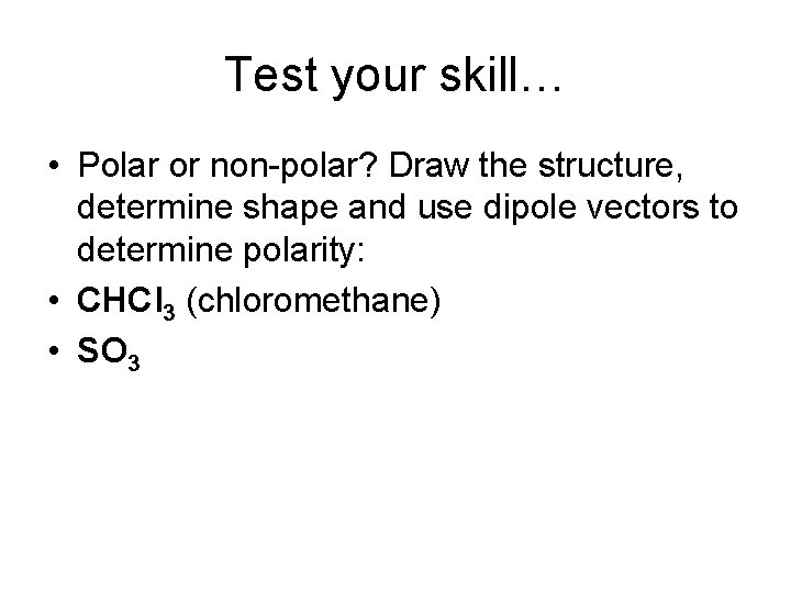 Test your skill… • Polar or non-polar? Draw the structure, determine shape and use