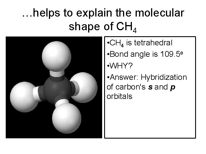 …helps to explain the molecular shape of CH 4 • CH 4 is tetrahedral