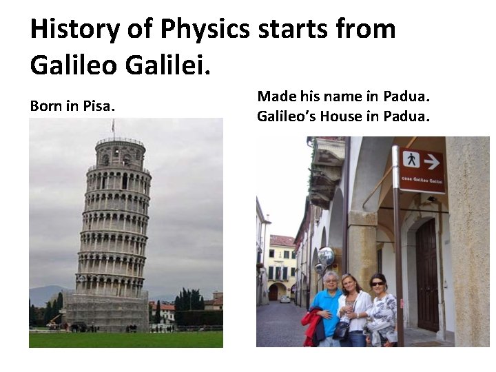 History of Physics starts from Galileo Galilei. Born in Pisa. Made his name in