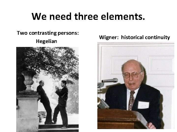 We need three elements. Two contrasting persons: Hegelian Wigner: historical continuity 