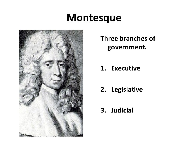 Montesque Three branches of government. 1. Executive 2. Legislative 3. Judicial 