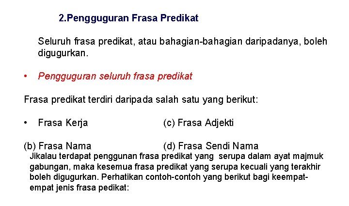 2. Pengguguran Frasa Predikat Seluruh frasa predikat, atau bahagian-bahagian daripadanya, boleh digugurkan. • Pengguguran