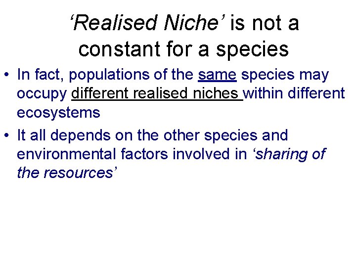 ‘Realised Niche’ is not a constant for a species • In fact, populations of