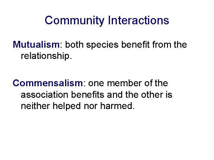 Community Interactions Mutualism: both species benefit from the relationship. Commensalism: one member of the