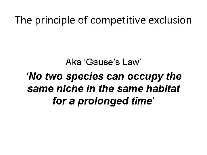 The principle of competitive exclusion Aka ‘Gause’s Law’ ‘No two species can occupy the