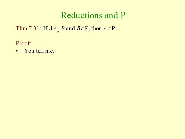 Reductions and P Thm 7. 31: If A ≤p B and B P, then