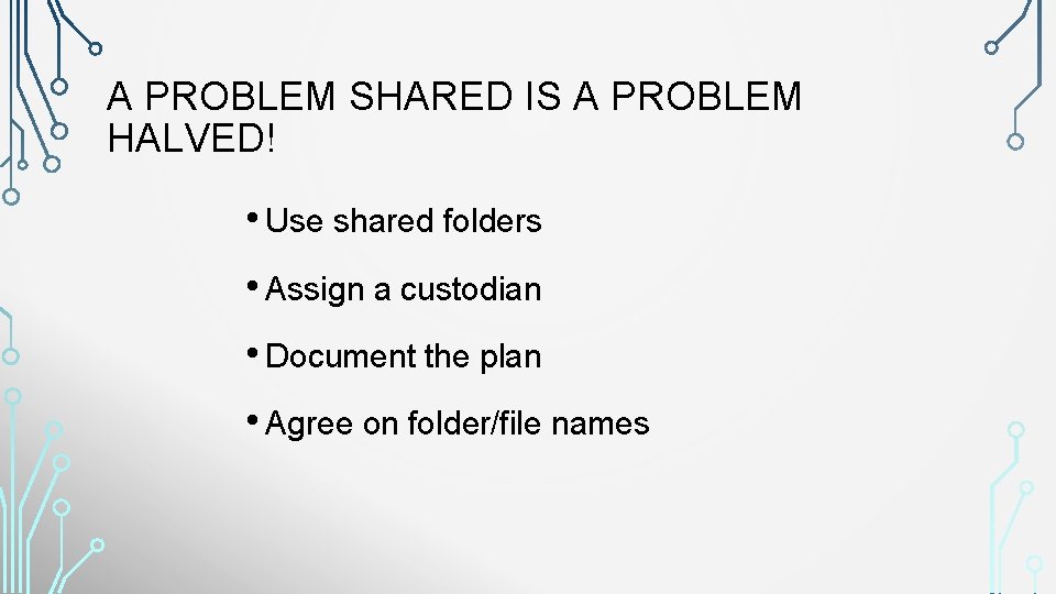 A PROBLEM SHARED IS A PROBLEM HALVED! • Use shared folders • Assign a