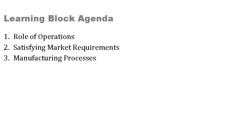 Learning Block Agenda 1. Role of Operations 2. Satisfying Market Requirements 3. Manufacturing Processes