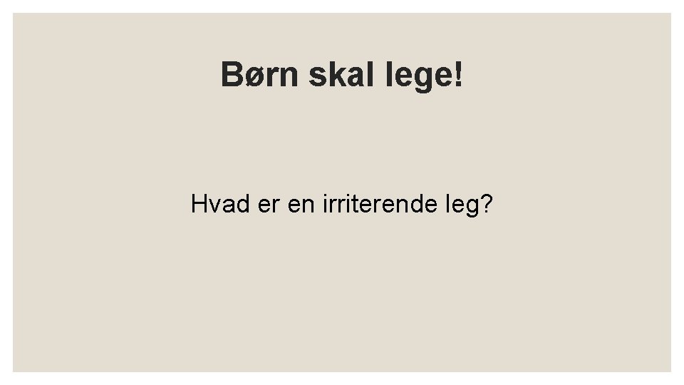 Børn skal lege! Hvad er en irriterende leg? 