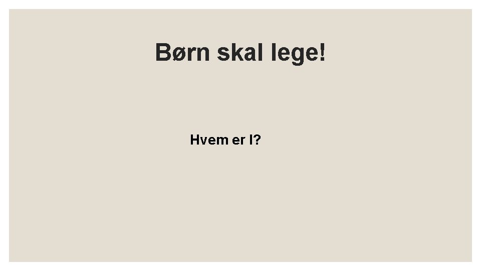 Børn skal lege! Hvem er I? 