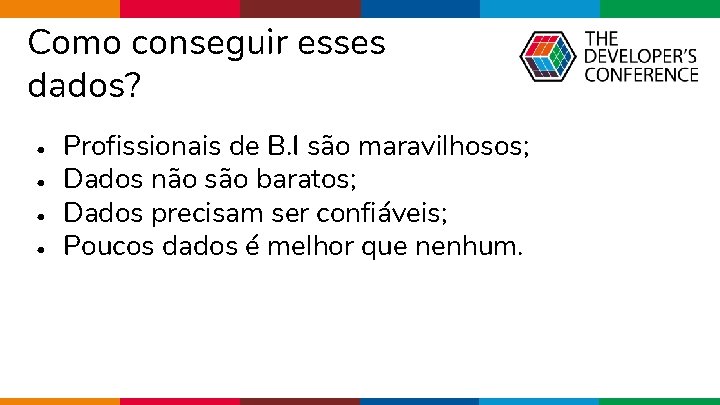 Como conseguir esses dados? • • Profissionais de B. I são maravilhosos; Dados não