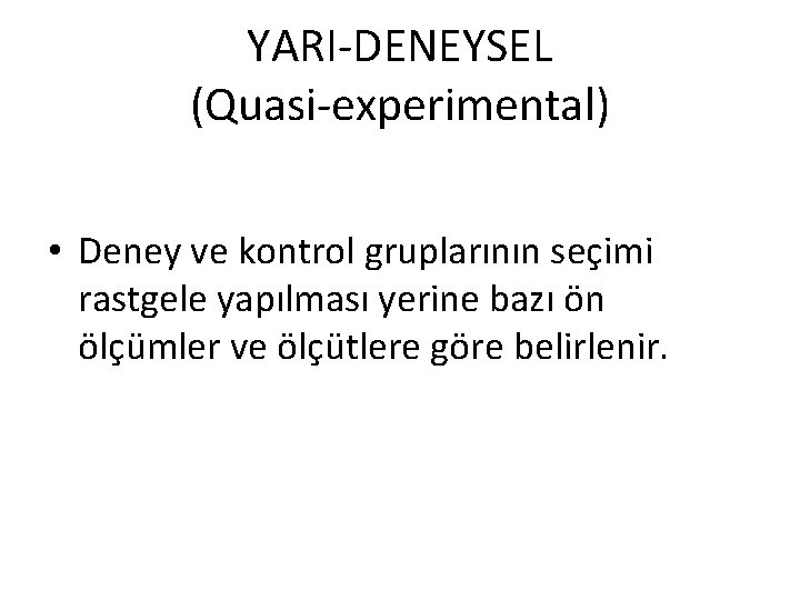 YARI-DENEYSEL (Quasi-experimental) • Deney ve kontrol gruplarının seçimi rastgele yapılması yerine bazı ön ölçümler