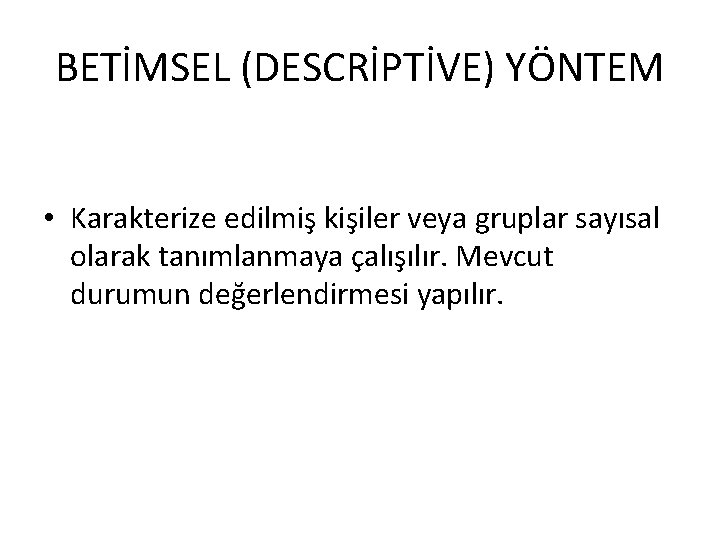 BETİMSEL (DESCRİPTİVE) YÖNTEM • Karakterize edilmiş kişiler veya gruplar sayısal olarak tanımlanmaya çalışılır. Mevcut