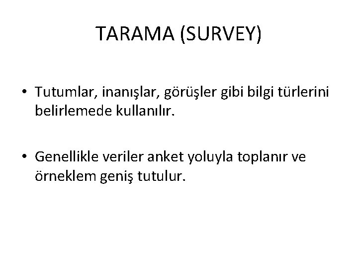 TARAMA (SURVEY) • Tutumlar, inanışlar, görüşler gibi bilgi türlerini belirlemede kullanılır. • Genellikle veriler